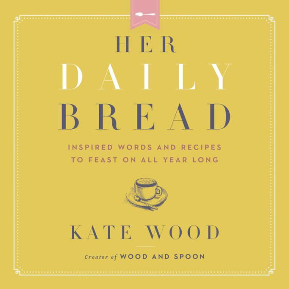 Her Daily Bread: Inspired Words and Recipes to Feast on All Year Long