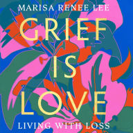 Grief Is Love: Living with Loss