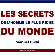 Les Secrets De l'Homme Le Plus Riche Du Monde: Les Secrets de l'Homme Le Plus Riche Qui Ait Jamais Existe.