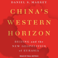 China's Western Horizon: Beijing and the New Geopolitics of Eurasia