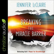 Breaking the Miracle Barrier: Releasing God's Power for Breakthrough