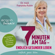 7 Minuten am Tag - Endlich gesünder leben. Das Hörbuch, das Ihre Gesundheit für immer verbessert. (gekürzte Autorinnenlesung) (Abridged)