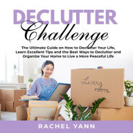 Declutter Challenge: The Ultimate Guide on How to Declutter Your Life, Learn Excellent Tips and the Best Ways to Declutter and Organize Your Home to Live a More Peaceful Life