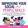 Improving Your Social and People Skills: The Ultimate Guide on Effective Social Skills for Students, Discover How to Successfully Communicate and Navigate High School Years