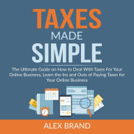 Taxes Made Simple: The Ultimate Guide on How to Deal With Taxes For Your Online Business, Learn the Ins and Outs of Paying Taxes for Your Online Business