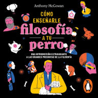 Cómo enseñar filosofía a tu perro: Una introducción extravagante a las grandes preguntas de la filosofía