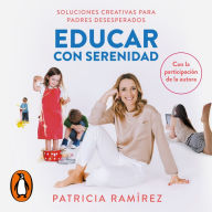 Educar con serenidad: Soluciones creativas para padres desesperados