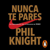 Nunca te pares: Autobiografía del fundador de Nike