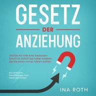 Gesetz der Anziehung: Wie Sie mit Hilfe Ihrer Gedanken Schritt für Schritt das Leben kreieren, das Sie schon immer haben wollten - inkl. einfacher Praxisübungen zum Gedanken lenken