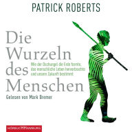 Die Wurzeln des Menschen: Wie der Dschungel die Erde formte, das menschliche Leben hervorbrachte und unsere Zukunft bestimmt