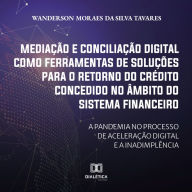 Mediação e conciliação digital como ferramentas de soluções para o retorno do crédito concedido no âmbito do Sistema Financeiro: a pandemia no processo de aceleração digital e a inadimplência (Abridged)