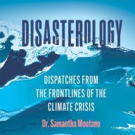 Disasterology: Dispatches from the Frontlines of the Climate Crisis - Climate Change And the Future of Disasters