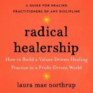 Radical Healership: How to Build a Values-Driven Healing Practice in a Profit-Driven World