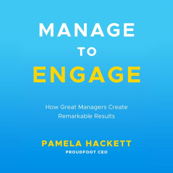 Manage to Engage: How Great Managers Create Remarkable Results