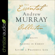 The Essential Andrew Murray Collection: Humility, Abiding in Christ, Living a Prayerful Life