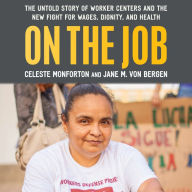 On the Job: The Untold Story of America's Worker Centers and the New Fight for Wages, Dignity, and Health