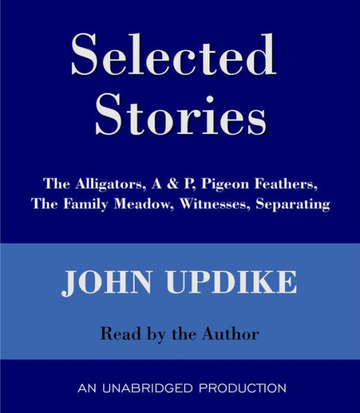 Selected Stories: The Alligators, A & P, Pigeon Feathers, The Family Meadow, Witnesses, Separating