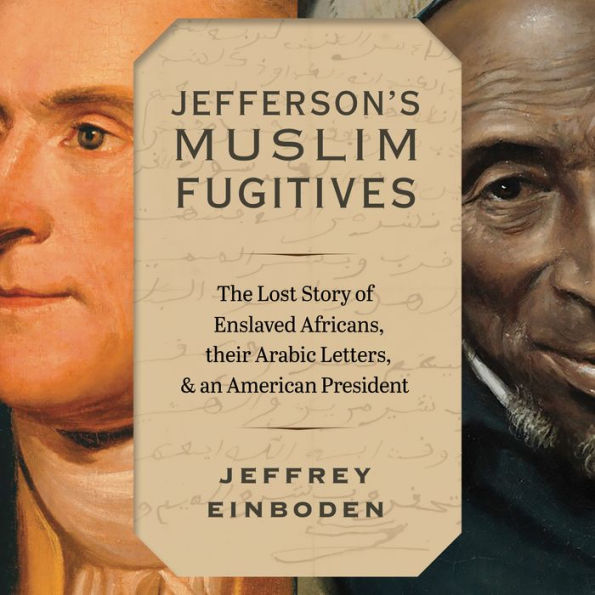 Jefferson's Muslim Fugitives: The Lost Story of Enslaved Africans, their Arabic Letters, and an American President