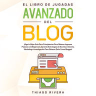 El Libro de Jugadas Avanzado del Blog: ¡Siga la Mejor Guía Para Principiantes Para Obtener Ingresos Pasivos con Blogs hoy! ¡Aprenda Estrategias de Escritura Secreta, Marketing e Investigación Para
