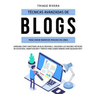 Técnicas Avanzadas de Blogs Para Crear Ingresos Pasivos en Línea: ¡Aprenda Cómo Construir un Blog Rentable, Siguiendo los Mejores Métodos de Escritura, Monetización y Tráfico Para Ganar Dinero
