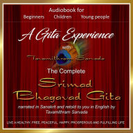 Gita Experience with Tavamithram Sarvada, A - The Complete Srimad Bhagavad Gita narrated in Sanskrit and retold to you in English by Tavamithram Sarvada