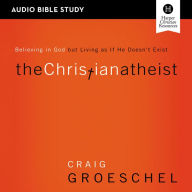 The Christian Atheist: Audio Bible Studies: Believing in God but Living as If He Doesn't Exist