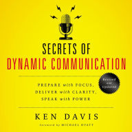 Secrets of Dynamic Communication: Prepare with Focus, Deliver with Clarity, Speak with Power