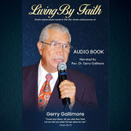 Living By Faith: God's miraculous hand in the life, times, and journey of Gerry Gallimore