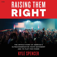 Raising Them Right: The Untold Story of America's Ultraconservative Youth Movement and Its Plot for Power