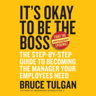 It's Okay to Be the Boss: The Step-by-Step Guide to Becoming the Manager Your Employees Need