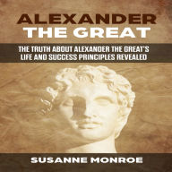 ALEXANDER THE GREAT: The truth about Alexander the Great's life and political principles revealed