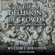 The Delusions Of Crowds: Why People Go Mad in Groups