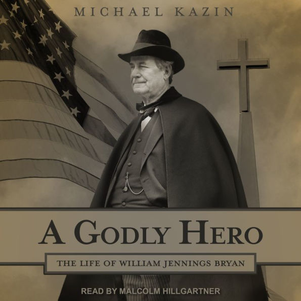 A Godly Hero: The Life of William Jennings Bryan