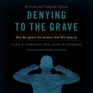 Denying to the Grave: Why We Ignore the Science That Will Save Us