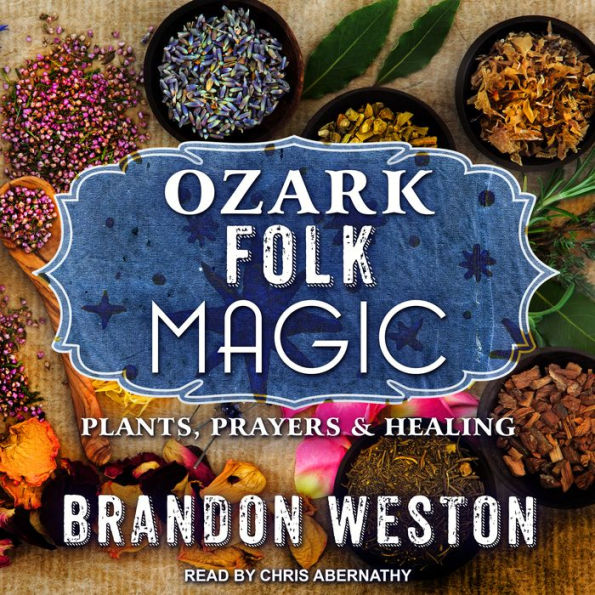 Ozark Folk Magic: Plants, Prayers & Healing