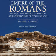 Empire of the Romans: From Julius Caesar to Justinian: Six Hundred Years of Peace and War, Volume 1