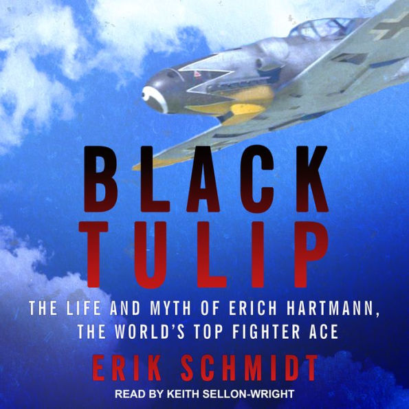 Black Tulip: The Life and Myth of Erich Hartmann, the World's Top Fighter Ace