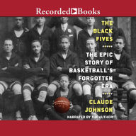 The Black Fives: The Epic Story of Basketball's Forgotten Era