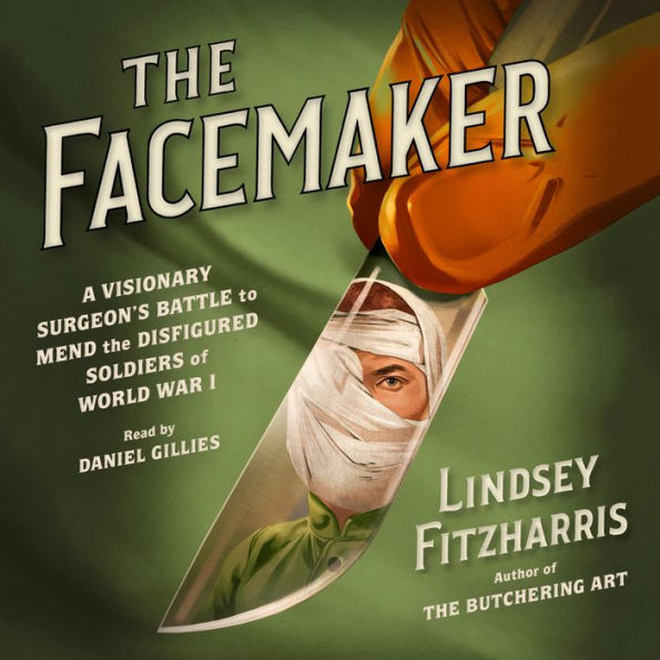 The Facemaker: A Visionary Surgeon's Battle to Mend the Disfigured Soldiers of World War I