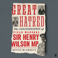 Great Hatred: The Assassination of Field Marshal Sir Henry Wilson MP