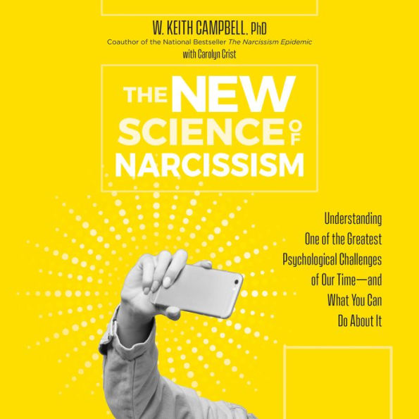 The New Science of Narcissism: Understanding One of the Greatest Psychological Challenges of Our Time?and What You Can Do About It