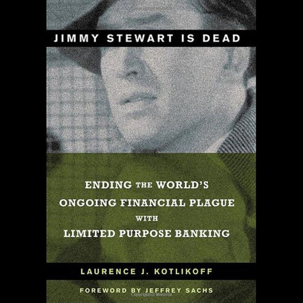 Jimmy Stewart Is Dead: Ending the World's Ongoing Financial Plague with Limited Purpose Banking