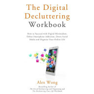 The Digital Decluttering Workbook: How to Succeed with Digital Minimalism, Defeat Smartphone Addiction, Detox Social Media, and Organize Your Online Life