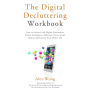 The Digital Decluttering Workbook: How to Succeed with Digital Minimalism, Defeat Smartphone Addiction, Detox Social Media, and Organize Your Online Life