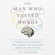 The Man Who Tasted Words: A Neurologist Explores the Strange and Startling World of Our Senses