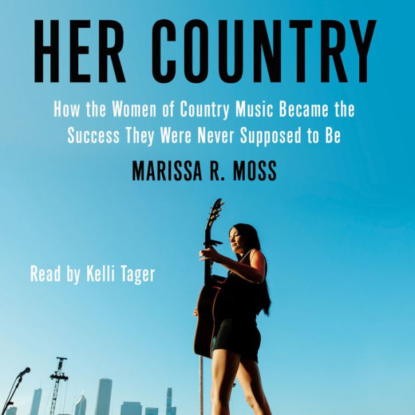 Her Country: How the Women of Country Music Became the Success They Were Never Supposed to Be