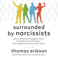 Surrounded by Narcissists: How to Effectively Recognize, Avoid, and Defend Yourself Against Toxic People (and Not Lose Your Mind) [The Surrounded by Idiots Series]