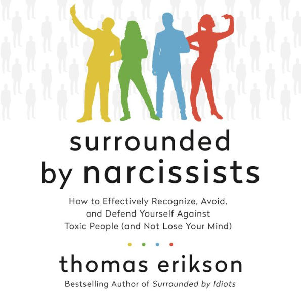 Surrounded by Narcissists: How to Effectively Recognize, Avoid, and Defend Yourself Against Toxic People (and Not Lose Your Mind) [The Surrounded by Idiots Series]