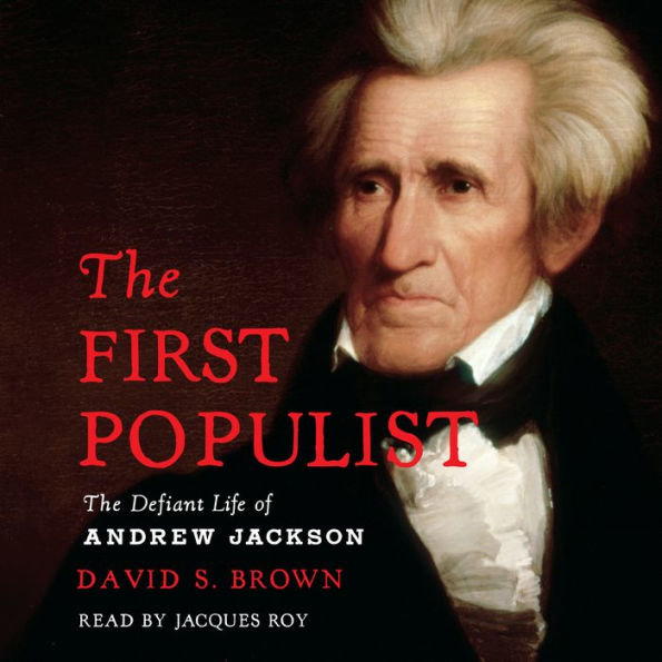 The First Populist: The Defiant Life of Andrew Jackson