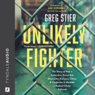 Unlikely Fighter: The Story of How a Fatherless Street Kid Overcame Violence, Chaos, and Confusion to Become a Radical Christ Follower